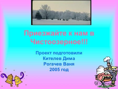 Приезжайте к нам в Чистоозерное!!! Проект подготовили Кителев Дима Рогачев Ваня 2005 год.