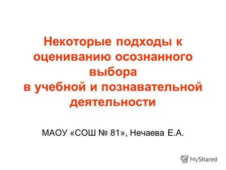 Некоторые подходы к оцениванию осознанного выбора в учебной и познавательной деятельности МАОУ «СОШ 81», Нечаева Е.А.