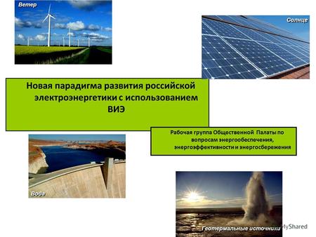 Новая парадигма развития российской электроэнергетики с использованием ВИЭ Ветер Солнце Вода Геотермальные источники Рабочая группа Общественной Палаты.