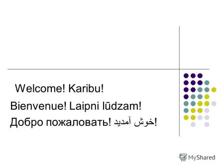 Welcome! Karibu! Bienvenue! Laipni lūdzam! Добро пожаловать! خوش آمدید!