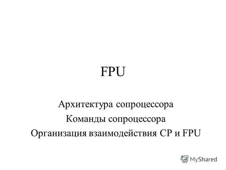 FPU Архитектура сопроцессора Команды сопроцессора Организация взаимодействия СР и FPU.