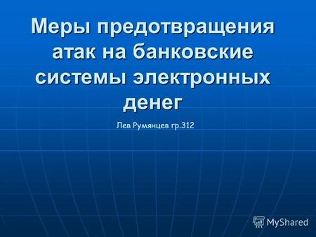 Меры предотвращения атак на банковские системы электронных денег Лев Румянцев гр.312.
