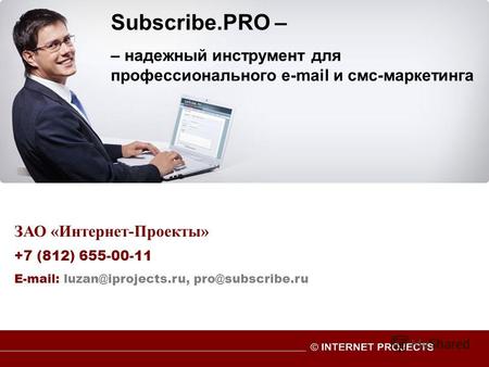 ЗАО «Интернет-Проекты» +7 (812) 655-00-11 E-mail: luzan@iprojects.ru, pro@subscribe.ru Subscribe.PRO – – надежный инструмент для профессионального e-mail.