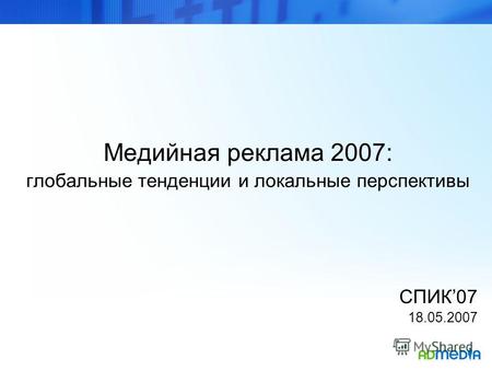 Медийная реклама 2007: глобальные тенденции и локальные перспективы СПИК07 18.05.2007.