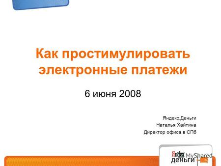 Как простимулировать электронные платежи 6 июня 2008 Яндекс.Деньги Наталья Хайтина Директор офиса в СПб.