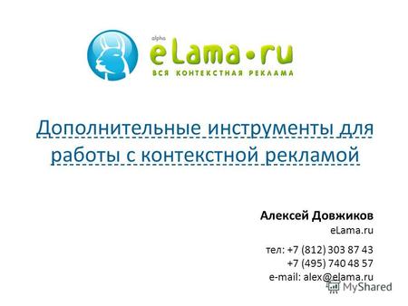Алексей Довжиков eLama.ru тел: +7 (812) 303 87 43 +7 (495) 740 48 57 e-mail: alex@elama.ru Дополнительные инструменты для работы с контекстной рекламой.