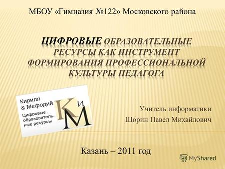 Учитель информатики Шорин Павел Михайлович Казань – 2011 год МБОУ «Гимназия 122» Московского района.