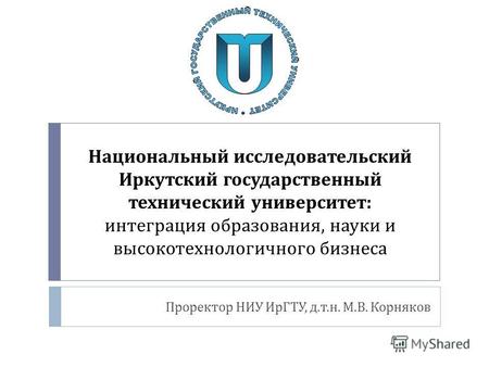 Национальный исследовательский Иркутский государственный технический университет : интеграция образования, науки и высокотехнологичного бизнеса Проректор.