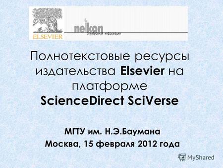 Полнотекстовые ресурсы издательства Elsevier на платформе ScienceDirect SciVerse МГТУ им. Н.Э.Баумана Москва, 15 февраля 2012 года.