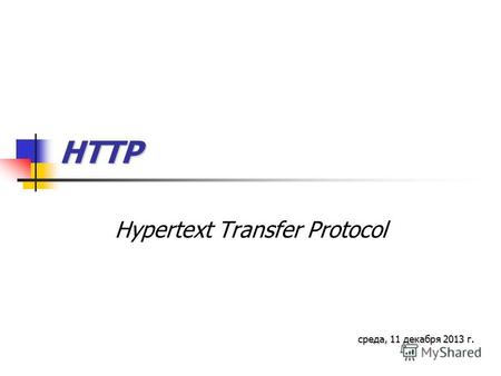 HTTP Hypertext Transfer Protocol среда, 11 декабря 2013 г.среда, 11 декабря 2013 г.среда, 11 декабря 2013 г.среда, 11 декабря 2013 г.среда, 11 декабря.