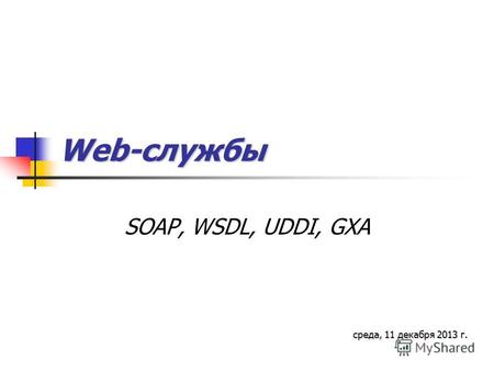 Web-службы SOAP, WSDL, UDDI, GXA среда, 11 декабря 2013 г.среда, 11 декабря 2013 г.среда, 11 декабря 2013 г.среда, 11 декабря 2013 г.среда, 11 декабря.