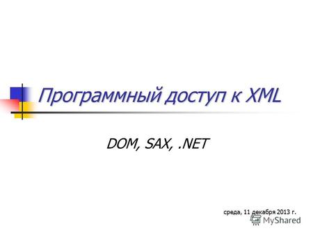 Программный доступ к XML DOM, SAX,.NET среда, 11 декабря 2013 г.среда, 11 декабря 2013 г.среда, 11 декабря 2013 г.среда, 11 декабря 2013 г.среда, 11 декабря.