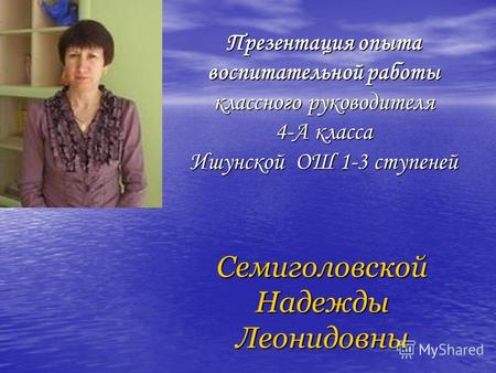 Презентация опыта воспитательной работы классного руководителя 4-А класса Ишунской ОШ 1-3 ступеней Семиголовской Надежды Леонидовны.
