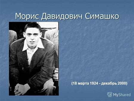 Морис Давидович Симашко (18 марта 1924 - декабрь 2000)