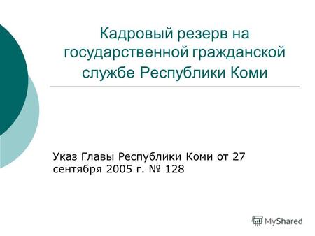 Кадровый резерв на государственной гражданской службе Республики Коми Указ Главы Республики Коми от 27 сентября 2005 г. 128.