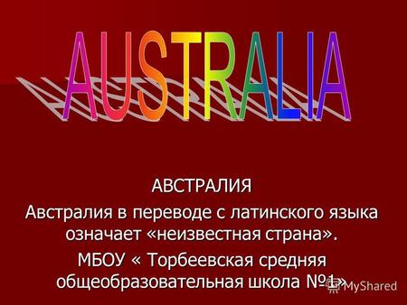 АВСТРАЛИЯ Австралия в переводе с латинского языка означает «неизвестная страна». МБОУ « Торбеевская средняя общеобразовательная школа 1»