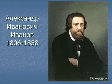 Александр Иванович Иванов 1806-1858. Александр Иванов родился 16(28) июля 1806 года в семье художника. Одиннадцати лет от роду поступил «посторонним»