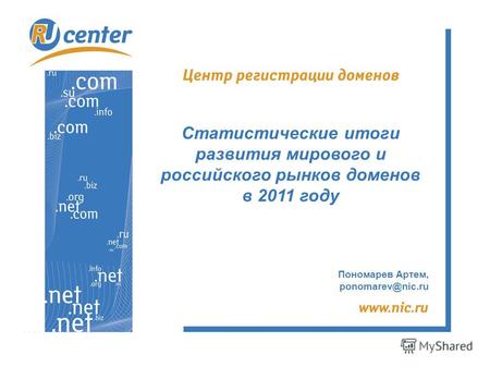Пономарев Артем, ponomarev@nic.ru Статистические итоги развития мирового и российского рынков доменов в 2011 году.