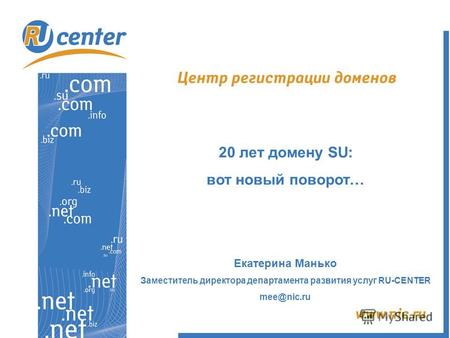 20 лет домену SU: вот новый поворот… Екатерина Манько Заместитель директора департамента развития услуг RU-CENTER mee@nic.ru.