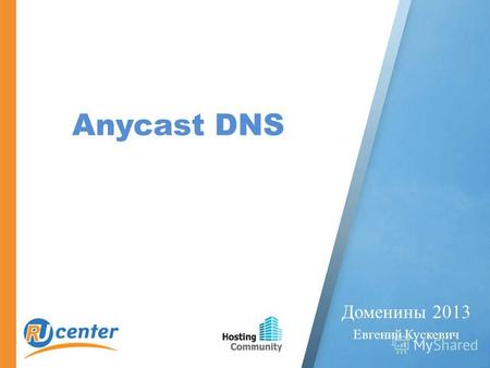 Anycast DNS Доменины 2013 Евгений Кускевич. DNS СкоростьНадежность «Никто не знает о DNS, когда он работает. Когда он ломается, об этом узнают все»