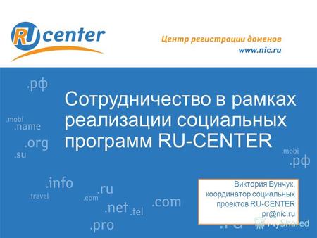Сотрудничество в рамках реализации социальных программ RU-CENTER Виктория Бунчук, координатор социальных проектов RU-CENTER pr@nic.ru.