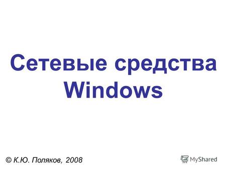 Сетевые средства Windows © К.Ю. Поляков, 2008. 2 Имя компьютера, рабочая группа ПКМ ЛКМ имя компьютера в сетевом окружении рабочая группа изменение настроек.