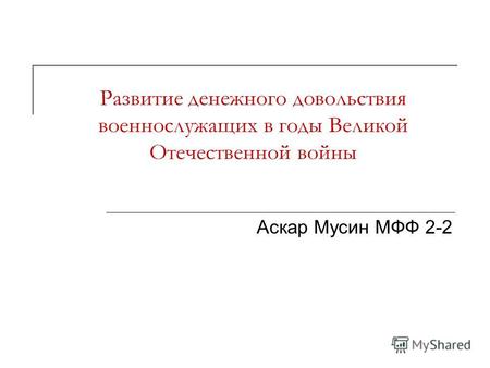 Развитие денежного довольствия военнослужащих в годы Великой Отечественной войны Аскар Мусин МФФ 2-2.