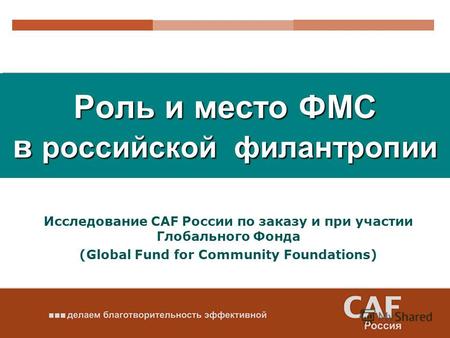 Роль и место ФМС в российской филантропии Исследование CAF России по заказу и при участии Глобального Фонда (Global Fund for Community Foundations)