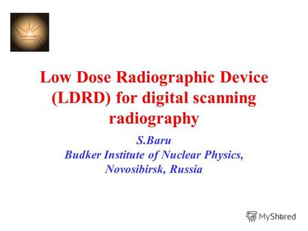 1 Low Dose Radiographic Device (LDRD) for digital scanning radiography S.Baru Budker Institute of Nuclear Physics, Novosibirsk, Russia.