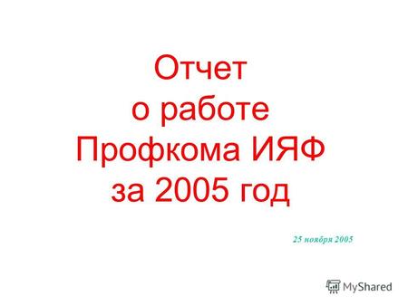Отчет о работе Профкома ИЯФ за 2005 год 25 ноября 2005.