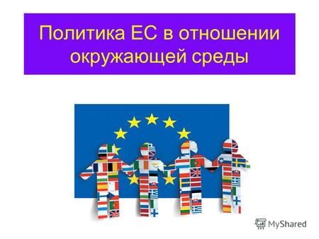 Политика ЕС в отношении окружающей среды. Девиз: Согласие в многообразии Политические центры – Брюссель, Люксембург, Страсбург Государства-члены - 27.