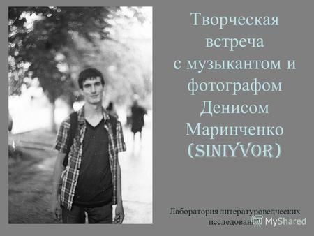 Творческая встреча с музыкантом и фотографом Денисом Маринченко (SiniyVor) Лаборатория литературоведческих исследований.