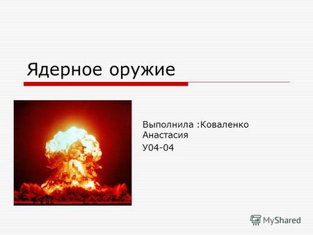 Ядерное оружие Выполнила :Коваленко Анастасия У04-04.