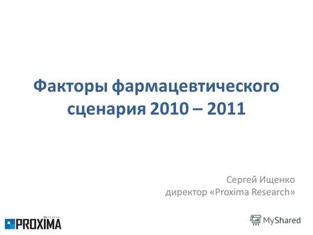 Факторы фармацевтического сценария 2010 – 2011 Сергей Ищенко директор «Proxima Research»