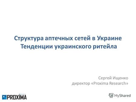 Структура аптечных сетей в Украине Тенденции украинского ритейла Сергей Ищенко директор «Proxima Research»