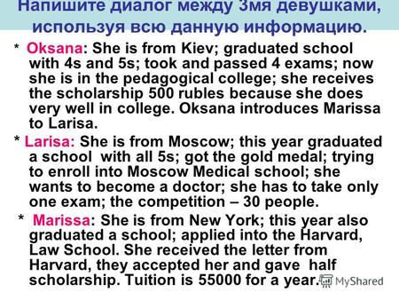 Напишите диалог между 3мя девушками, используя всю данную информацию. * Oksana: She is from Kiev; graduated school with 4s and 5s; took and passed 4 exams;