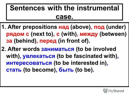 Sentences with the instrumental case. 1. After prepositions над (above), под (under) рядом с (next to), с (with), между (between) за (behind), перед (in.