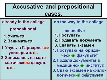 Accusative and prepositional cases. already in the college on the way to the college prepositional accusative 1.Учиться 2.Заниматься 1.Поступать 2.Подавать.