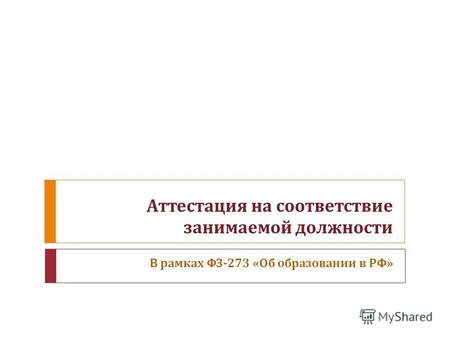 Аттестация на соответствие занимаемой должности В рамках ФЗ -273 « Об образовании в РФ »