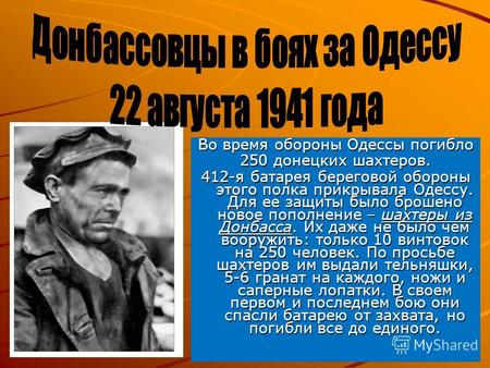 Во время обороны Одессы погибло 250 донецких шахтеров. 412-я батарея береговой обороны этого полка прикрывала Одессу. Для ее защиты было брошено новое.