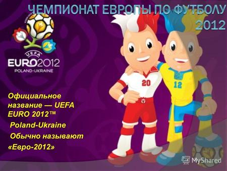 Официальное название UEFA EURO 2012 Poland-Ukraine Обычно называют «Евро-2012»