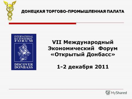 ДОНЕЦКАЯ ТОРГОВО-ПРОМЫШЛЕННАЯ ПАЛАТА VII Международный Экономический Форум «Открытый Донбасс» 1-2 декабря 2011.