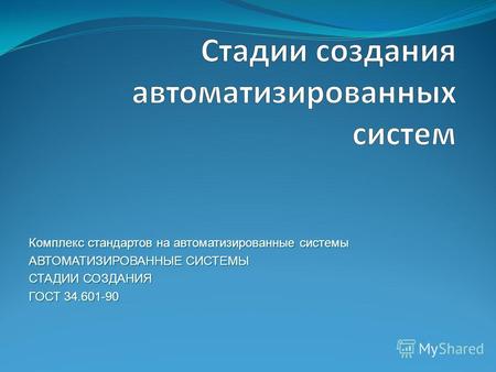 Комплекс стандартов на автоматизированные системы АВТОМАТИЗИРОВАННЫЕ СИСТЕМЫ СТАДИИ СОЗДАНИЯ ГОСТ 34.601-90 ГОСТ 34.601-90.