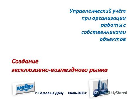 Управленческий учёт при организации работы с собственниками объектов г. Ростов-на-Дону июнь 2011г. Создание эксклюзивно-возмездного рынка.
