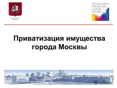 Приватизация имущества города Москвы. Приватизация осуществляется на основании: Федерального закона от 21.12.2001 178-ФЗ «О приватизации государственного.