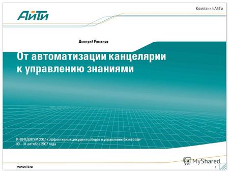 Компания АйТи www.it.ru ИНФОДОКУМ 2007 «Эффективный документооборот в управлении бизнесом» 30 – 31 октября 2007 года 1 От автоматизации канцелярии к управлению.