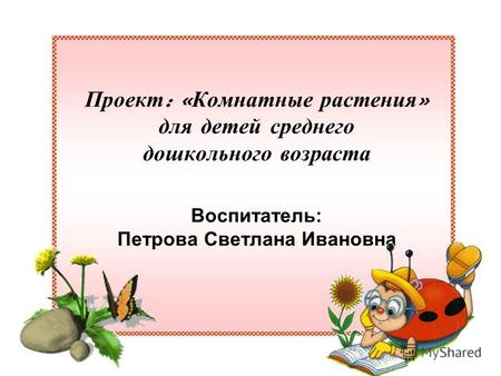 Проект : « Комнатные растения » для детей среднего дошкольного возраста Воспитатель: Петрова Светлана Ивановна.