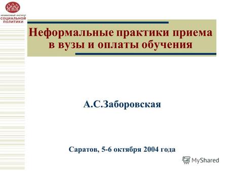 Неформальные практики приема в вузы и оплаты обучения А.С.Заборовская Саратов, 5-6 октября 2004 года.