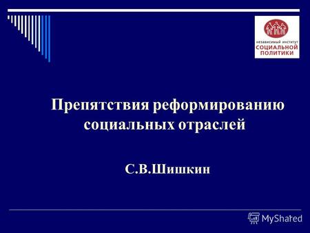 1 Препятствия реформированию социальных отраслей С.В.Шишкин.