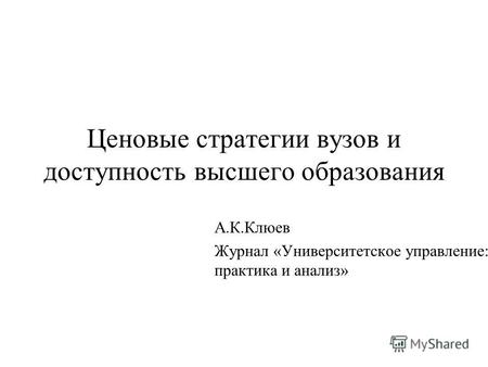 Ценовые стратегии вузов и доступность высшего образования А.К.Клюев Журнал «Университетское управление: практика и анализ»